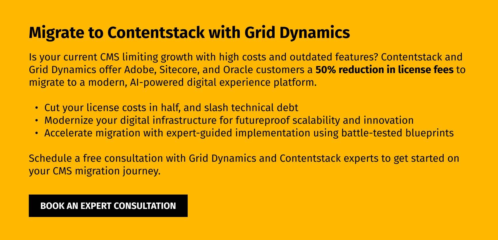 Book an expert consultation with Grid Dynamics to migrate to Contentstack and reduce license fees by 50%